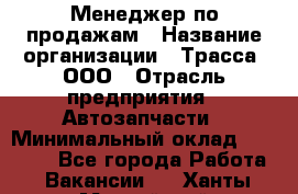 Менеджер по продажам › Название организации ­ Трасса, ООО › Отрасль предприятия ­ Автозапчасти › Минимальный оклад ­ 80 000 - Все города Работа » Вакансии   . Ханты-Мансийский,Нефтеюганск г.